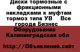 Диски тормозные с фрикционными накладками к муфтам-тормоз типа УВ. - Все города Бизнес » Оборудование   . Калининградская обл.